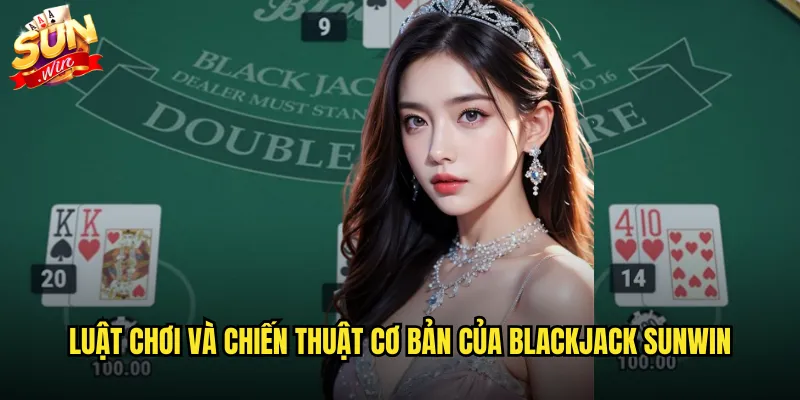 Blackjack sunwin game bài 21 điểm với tỷ lệ thắng cực cao 2 Luật chơi và chiến thuật cơ bản của blackjack sunwin