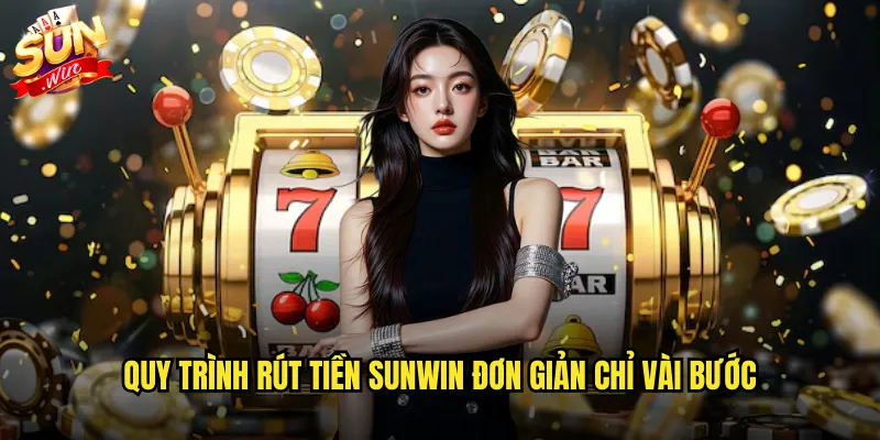 Rút tiền sunwin nhanh chóng và miễn phí 100% 2 Quy trình rút tiền sunwin đơn giản chỉ vài bước