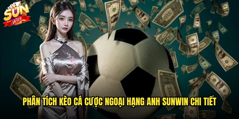 Kèo cá cược Ngoại Hạng Anh sunwin với tỷ lệ hấp dẫn nhất 2 Phân tích kèo cá cược Ngoại Hạng Anh sunwin chi tiết